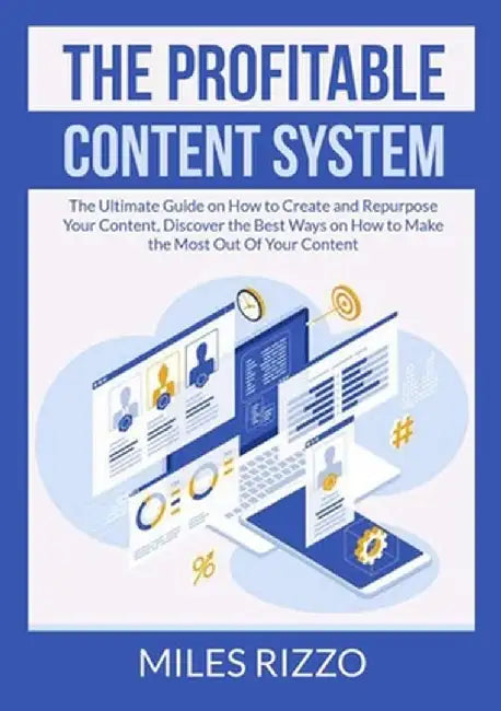 The Profitable Content System: The Ultimate Guide on How to Create and Repurpose Your Content, Discover the Best Ways on How to Make the Most Out Of by Miles Rizzo