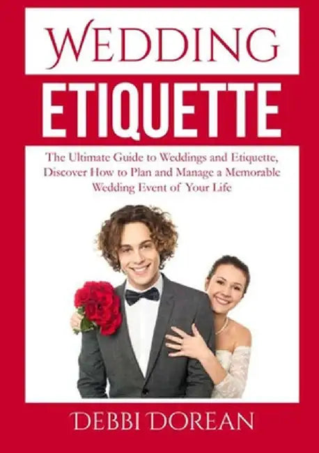 Wedding Etiquette: The Ultimate Guide to Weddings and Etiquette, Discover How to Plan and Manage a Memorable Wedding Event of Your Life by Debbi Dorean