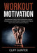 Workout Motivation: The Ultimate Guide on How to Develop a Fitness Mindset, Learn the Effective Strategies and Tips on How to Stay Motivat by Cliff Gunter