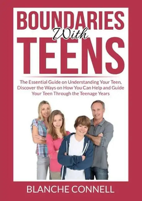 Boundaries With Teens: The Essential Guide on Understanding Your Teen, Discover the Ways on How You Can Help and Guide Your Teen Through the by Blanche Connell
