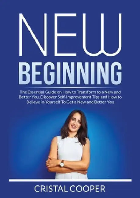 New Beginning: New Beginning: The Essential Guide on How to Transform to a New and Better You, Discover Self-Improvement Tips and How by Cristal Cooper