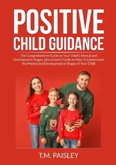 Positive Child Guidance: The Comprehensive Guide on Your Child's Mental and Development Stages, Get a Useful Guide on How to Understand the Men by T. M. Paisley