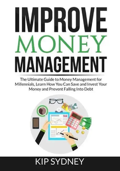 Improve Money Management: The Ultimate Guide to Money Management for Millenials, Learn How You Can Save and Invest Your Money and Prevent Fallin by Kip Sydney