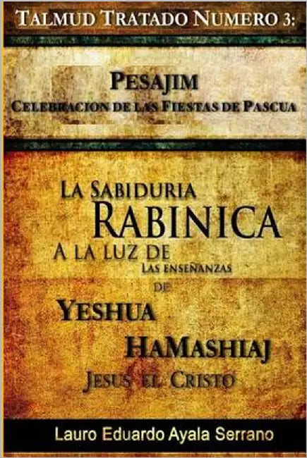 Talmud Tratado Número 3: Pesajim. Celebración de las Fiestas de Pascua: La Sabiduría Rabínica a la Luz de las Enseñanzas de Yeshúa HaMashiaj, J by Ayala Serrano, Lauro Eduardo