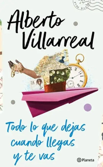 Todo Lo Que Dejas Cuando Llegas Y Te Vas by Alberto Villarreal