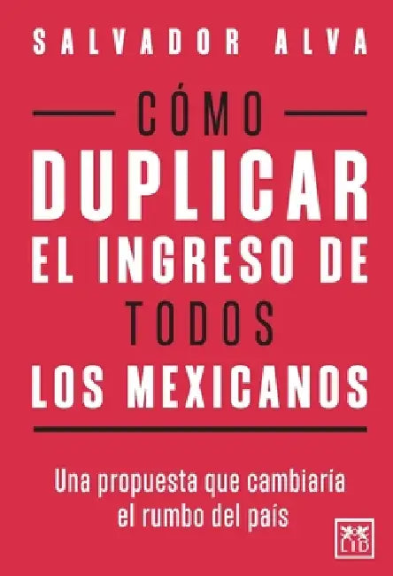 Cómo duplicar el ingreso de todos los mexicanos by Salvador Alva Gómez
