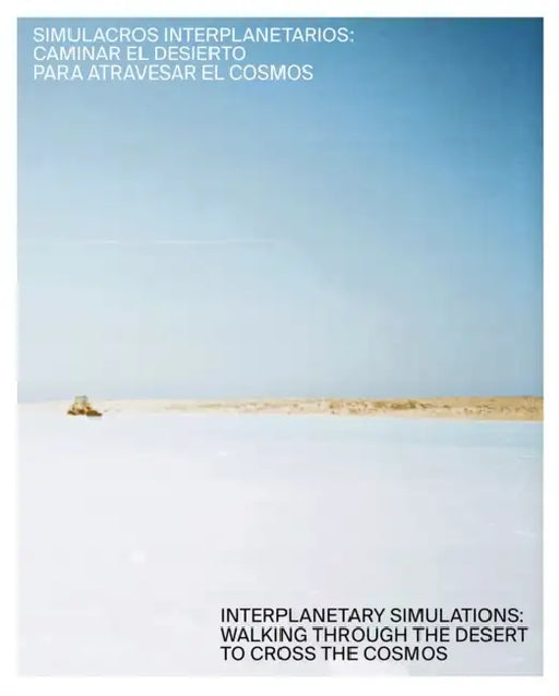 Interplanetary Simulations: Walking Through the Desert to Cross the Cosmos by Danie Valencia Sepulveda, Helena Lugo, Rodolfo Andaur