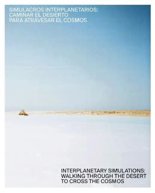 Interplanetary Simulations: Walking Through the Desert to Cross the Cosmos by Danie Valencia Sepulveda, Helena Lugo, Rodolfo Andaur