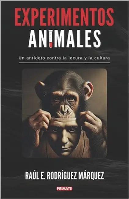 Experimentos Animales: Un antídoto contra la locura y la cultura by Rodríguez Márquez, Raúl E.