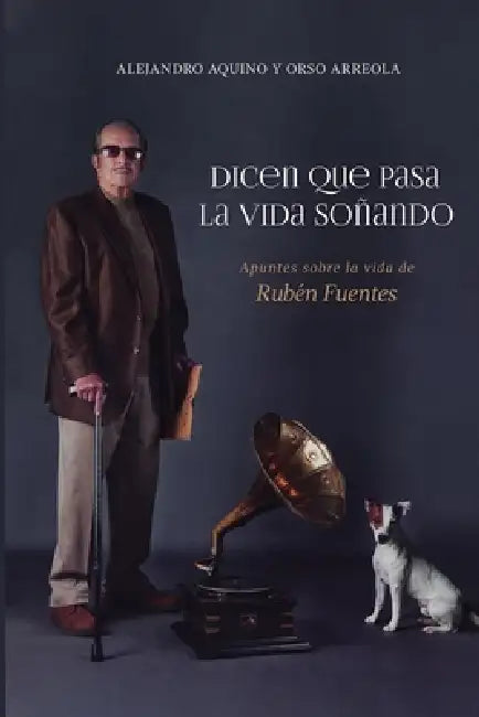 Dicen que pasa la vida soñando. Apuntes sobre la vida de Rubén Fuentes. by Orso Arreola, Alejandro Aquino