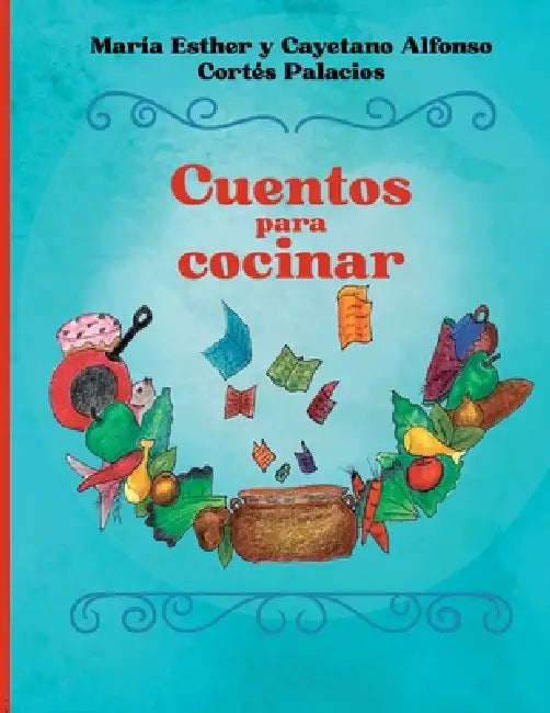 Cuentos para cocinar by María Esther Cortés Palacios, Cayetano Alfonso Cortés Palacios, María Esther Y. Cayeta Cortés Palacios