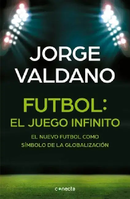 Fútbol El Juego Infinito: El Nuevo Fútbol Como Símbolo de la Globalización / Football Infinite Game: The New Football as a Symbol of Globalization by Jorge Valdano