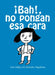 ¡Bah! No Pongan ESA Cara / Urgh! Don't Make That Face by Antonio Malpica