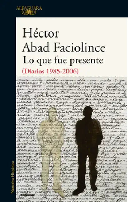 Lo Que Fue Presente / What Was Present by Hector Abad Faciolince
