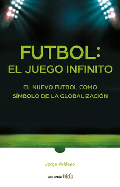 Fútbol: El Juego Infinito / Football Infinite Game: The New Football as a Symbol of Globalization by Jorge Valdano