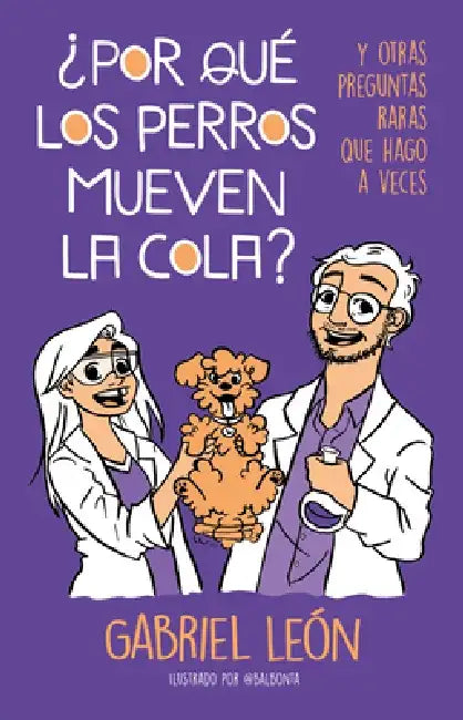 ¿Por Qué Los Perros Mueven La Cola? Y Otras Preguntas Raras Que Hago a Veces / W Hy Do Dogs Move Their Tails? and Other Rare Questions I Sometimes Ask by Gabriel Leon
