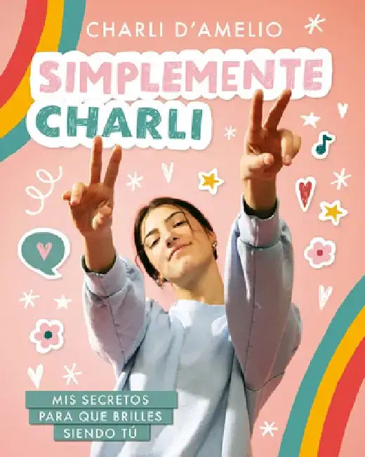 Simplemente Charli: MIS Secretos Para Que Brilles Siendo Tú / Essentially Charli: The Ultimate Guide to Keeping It Real by Charli D'Amelio