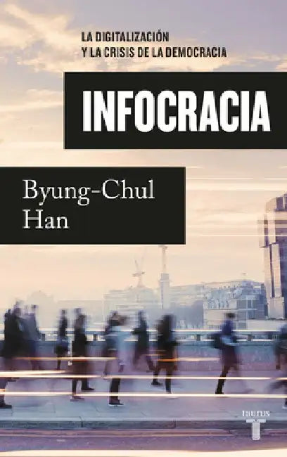 Infocracia: La Digitalización Y La Crisis de la Democracia / Infocracy: Digitali Zation and the Crisis of Democracy by Byung-Chul Han