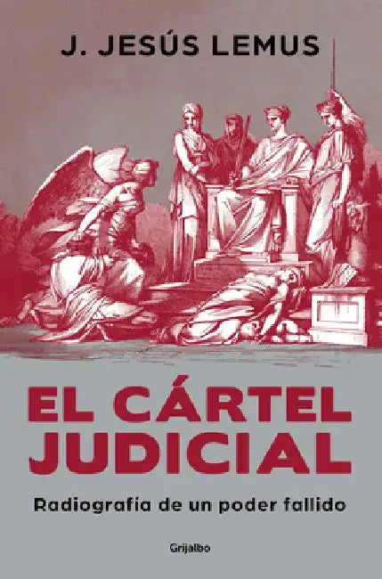 El Cártel Judicial: Radiografía de Un Poder Fallido / Judicial Cartel. X-Ray of a Failing Power by J. Jesús Lemus