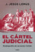 El Cártel Judicial: Radiografía de Un Poder Fallido / Judicial Cartel. X-Ray of a Failing Power by J. Jesús Lemus