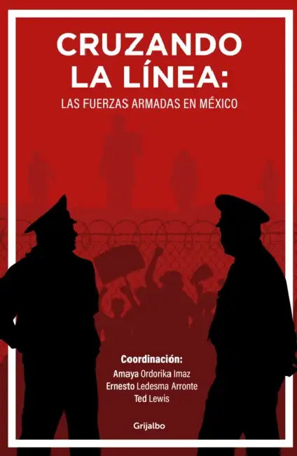 Cruzando La Línea: Las Fuerzas Armadas En México / Crossing the Line: Mexicos Armed Forces by Ernesto Ledesma Arronte, Amaya Ordorika Imaz, Ted Lewis