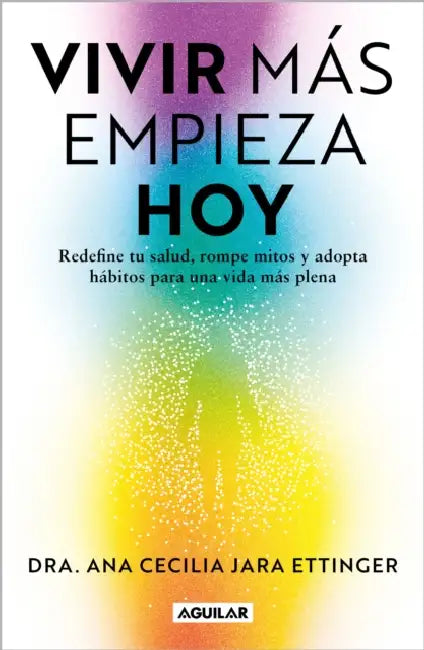 Vivir Más, Empieza Hoy. Redefine Tu Salud, Rompe Mitos Y Adopta Hábitos Para Una Vida Más Plena / Live More, Start Today by Ana Cecilia Jara Ettinger