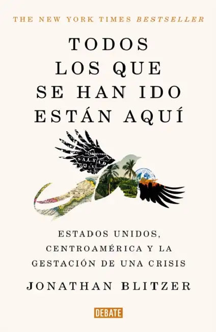Todos Los Que Se Han Ido Están Aquí / Everyone Who Is Gone Is Here: The United States, Central America, and the Making of a Crisis by Jonathan Blitzer