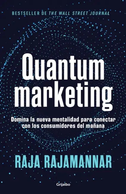 Quantum Marketing. Domina La Nueva Mentalidad Para Conectar Con Los Consumidores de Mañana / Quantum Marketing by Raja Rajamannar