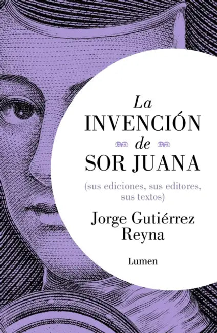 La Invenciã3n de Sor Juana (Sus Ediciones, Sus Editores, Sus Textos) / The Invention of Sor Juana by Jorge Gutiã(c)Rrez Reyna
