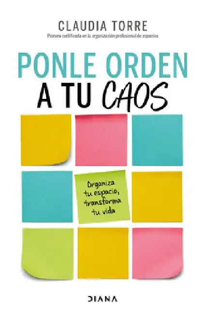 Ponle Orden a Tu Caos: Organiza Tu Espacio, Transforma Tu Vida / Organize Your Chaos by Claudia Torre