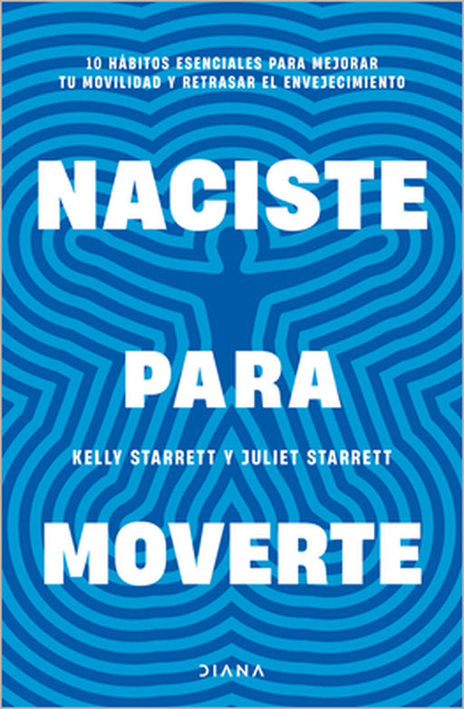 Naciste Para Moverte: 10 Hábitos Esenciales Para Un Movimiento Libre Y Una Vida Plena / Built to Move by Juliet Starrett, Kelly Starrett, Montserrat Asensio