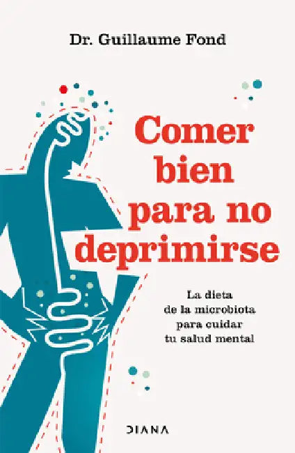 Comer Bien Para No Deprimirse: La Dieta de la Microbiota Para Cuidar Tu Salud Mental / Eat Well and Free Yourself from Depression by Guillaume Fond, Lara Cortés