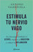 Estimula Tu Nervio Vago: La Clave Para Combatir El Estrés, Mejorar La Digestión Y Reducir La Inflamación / Stimulate Your Vagus Nerve by Antonio Valenzuela