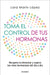 Toma El Control de Tus Hormonas: Recupera Tu Bienestar Y Supera Los Retos Hormonales del Día a Día / Take Control of Your Hormones by Lara Marín López