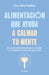 Alimentación Que Ayuda a Calmar Tu Mente: Una Guía Revolucionaria Para Controlar Tu Ansiedad a Través de Lo Que Comes / Calm Your Mind with Food by Uma Naidoo, Laura Mier
