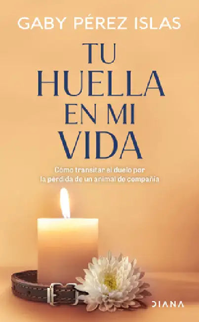 Tu Huella En Mi Vida: Cómo Transitar El Duelo Por La Pérdida de Un Animal de Compañía / Your Pawprints in My Life: How to Deal with Grief After the Lo by Gaby Pérez Islas