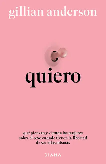 Quiero: Qué Piensan Y Sienten Las Mujeres Sobre El Sexo Cuando Tienen La Libertad de Ser Ellas Mismas (Relatos Anónimos) / Want: Sexual Fantasies by A by Gillian Anderson, Esther Cruz Santaella