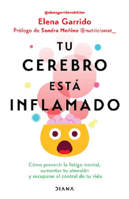 Tu Cerebro Está Inflamado: Cómo Prevenir La Fatiga Mental, Aumentar Tu Atención... / Your Brain Is Inflamed by Elena Garrido