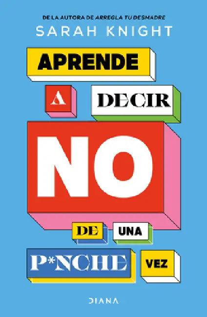 Aprende a Decir No de Una P*nche Vez / F*ck No: How to Stop Saying Yes When You Can't, You Shouldn't, or You Just Don't Want to by Sarah Knight, Laura Mier Carbonell