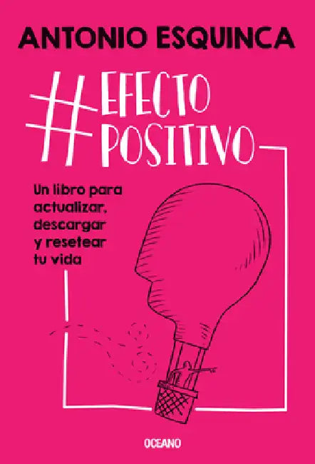 #Efectopositivo: Un Libro Para Actualizar, Descargar Y Resetear Tu Vida by Antonio Esquinca