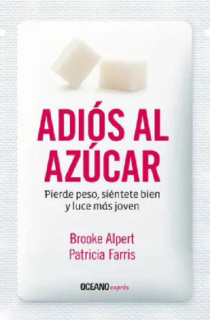 Adiós Al Azúcar: Pierde Peso, Siéntete Bien Y Luce Más Joven by Brooke Alpert, Patricia Farris