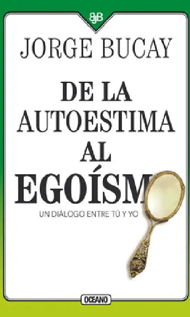 de la Autoestima Al Egoísmo: Un Diálogo Entre Tu Y Yo by Jorge Bucay