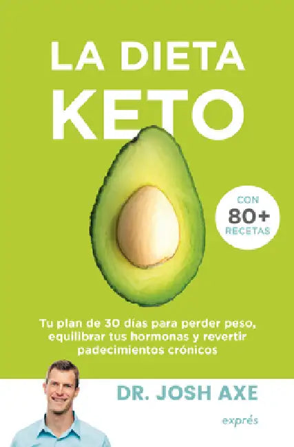 La Dieta Keto: Tu Plan de 30 Días Para Perder Peso, Equilibrar Tus Hormonas Y Revertir Padecimientos Crónicos by Josh Axe