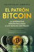 El Patrón Bitcoin: La Alternativa Descentralizada a Los Bancos Centrales / The Bitcoin Standard by Saifedean Ammous