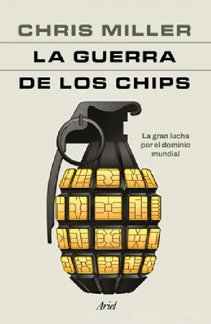 La Guerra de Los Chips: La Gran Lucha Por El Dominio Mundial / Chip War: The Quest to Dominate the World's Most Critical Technology by Chris Miller