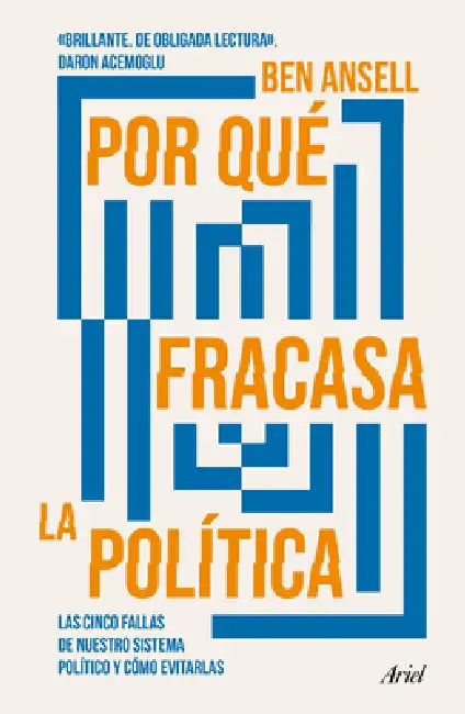 Por Qué Fracasa La Política: Las Cinco Fallas de Nuestro Sistema Político Y Cómo Evitarlas / Why Politics Fails by Ben Ansell