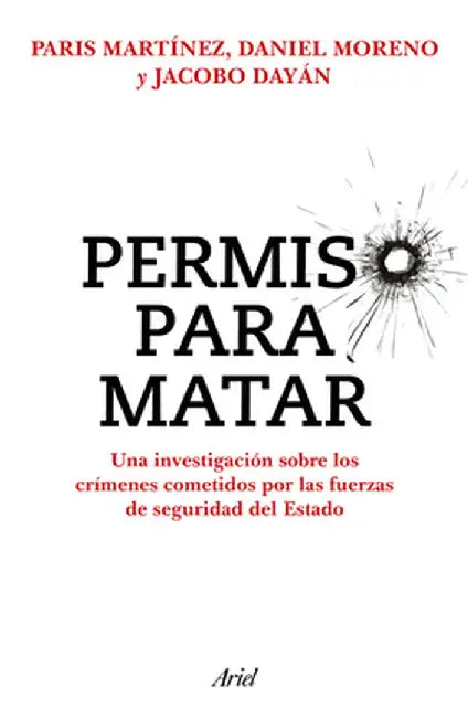 Permiso Para Matar: Una Investigación Sobre Los Crímenes Cometidos Por Las Fuerzas de Seguridad del Estado / Permission to Kill by Paris Martínez