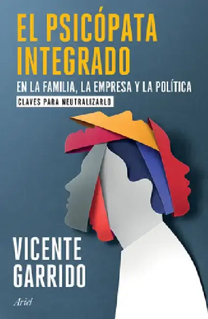 El Psicópata Integrado En La Familia, La Empresa Y La Política: Claves Para Neutralizarlo / The Psychopath Integrated Into the Family, Business, and P by Vicente Garrido