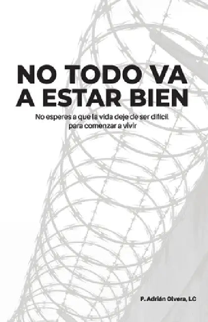 No todo va a estar bien: No esperes a que la vida deje de ser difícil para comenzar a vivir by Adrián Olvera LC