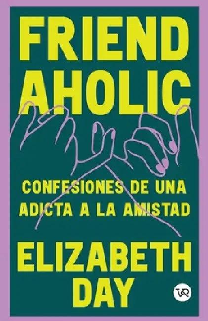 Friend Aholic: Confesiones de una adicta a la amistad by Elizabeth Day